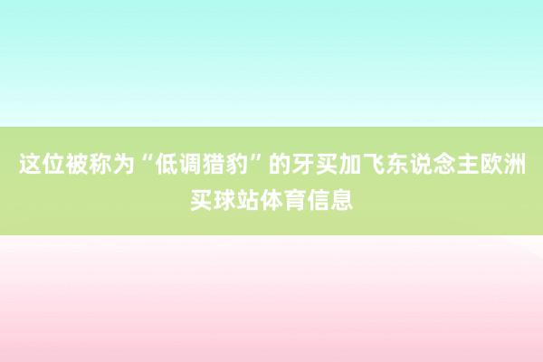这位被称为“低调猎豹”的牙买加飞东说念主欧洲买球站体育信息