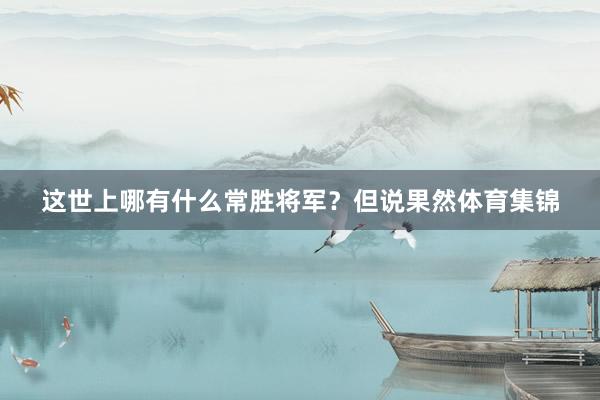 这世上哪有什么常胜将军？但说果然体育集锦