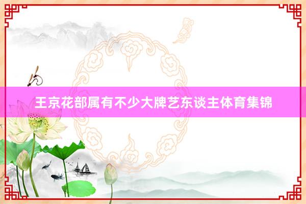 王京花部属有不少大牌艺东谈主体育集锦