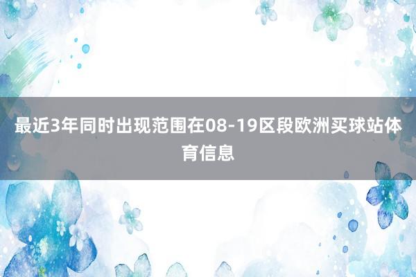 最近3年同时出现范围在08-19区段欧洲买球站体育信息
