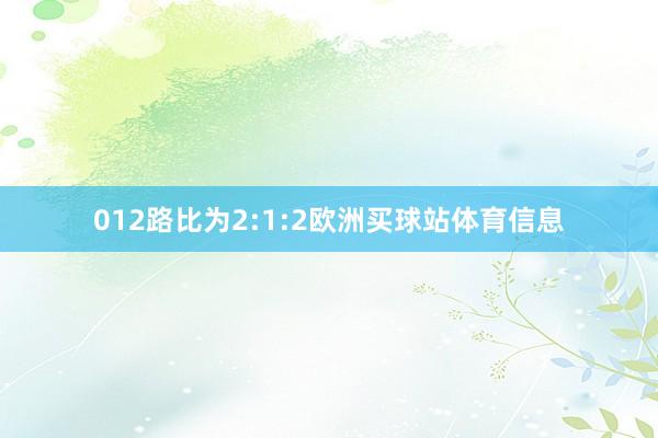 012路比为2:1:2欧洲买球站体育信息