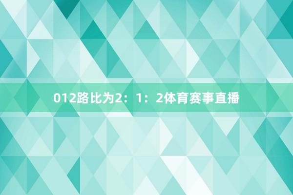 012路比为2：1：2体育赛事直播