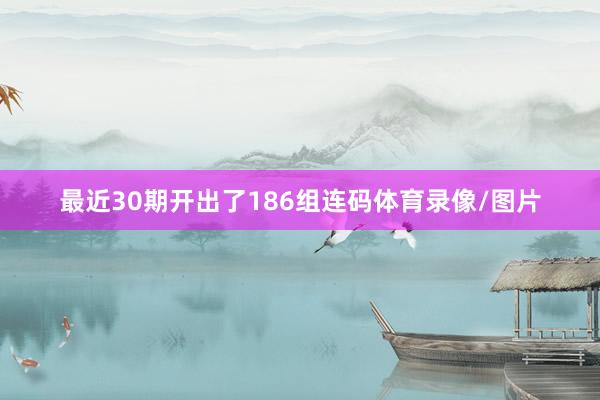 最近30期开出了186组连码体育录像/图片