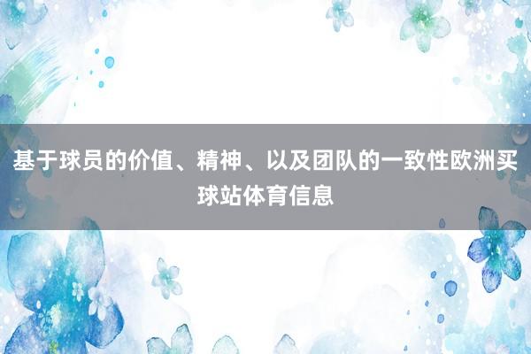基于球员的价值、精神、以及团队的一致性欧洲买球站体育信息