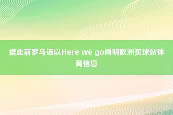 据此前罗马诺以Here we go阐明欧洲买球站体育信息