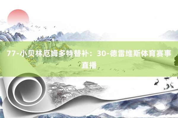 77-小贝林厄姆多特替补：30-德雷维斯体育赛事直播