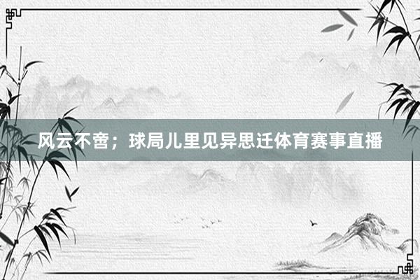 风云不啻；球局儿里见异思迁体育赛事直播