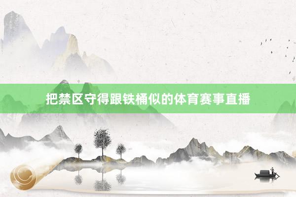 把禁区守得跟铁桶似的体育赛事直播