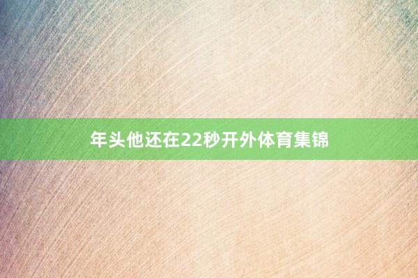 年头他还在22秒开外体育集锦