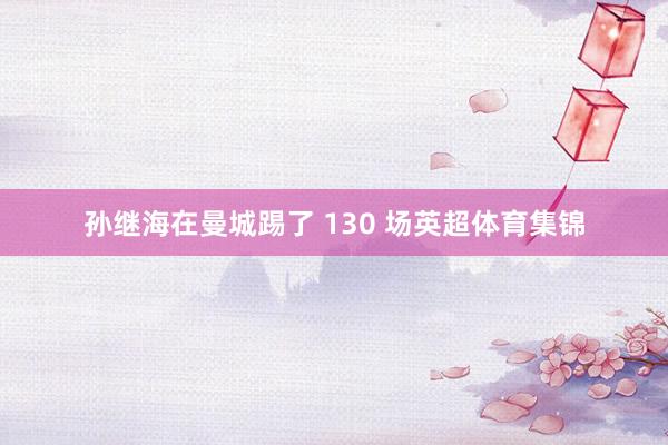 孙继海在曼城踢了 130 场英超体育集锦