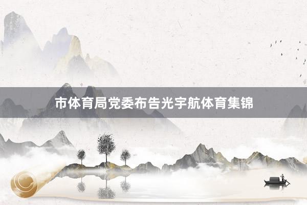 市体育局党委布告光宇航体育集锦