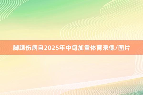 脚踝伤病自2025年中旬加重体育录像/图片
