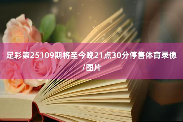 足彩第25109期将至今晚21点30分停售体育录像/图片