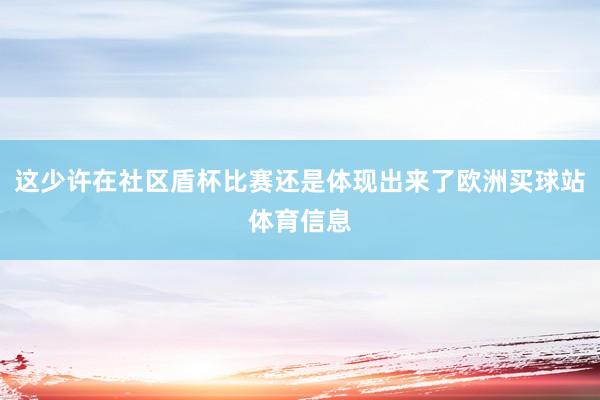 这少许在社区盾杯比赛还是体现出来了欧洲买球站体育信息