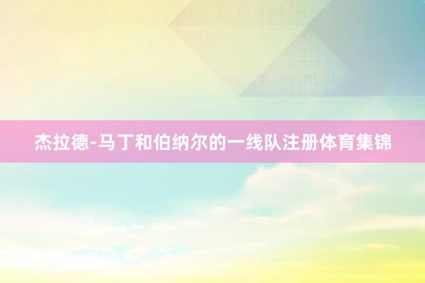 杰拉德-马丁和伯纳尔的一线队注册体育集锦