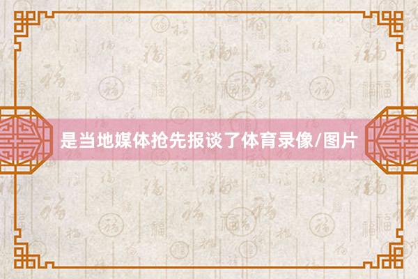是当地媒体抢先报谈了体育录像/图片