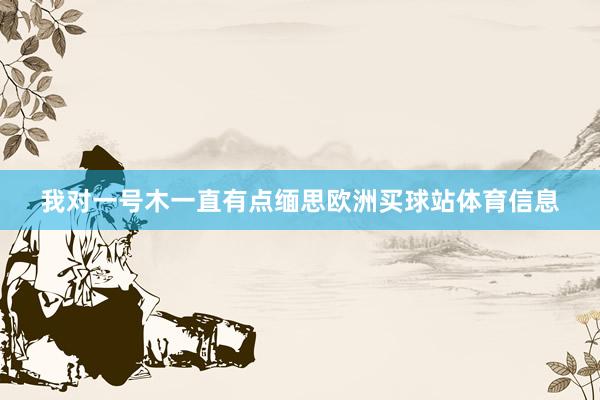 我对一号木一直有点缅思欧洲买球站体育信息