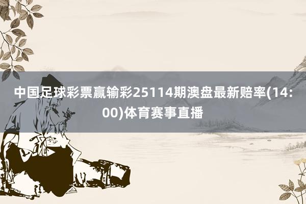 中国足球彩票赢输彩25114期澳盘最新赔率(14:00)体育赛事直播