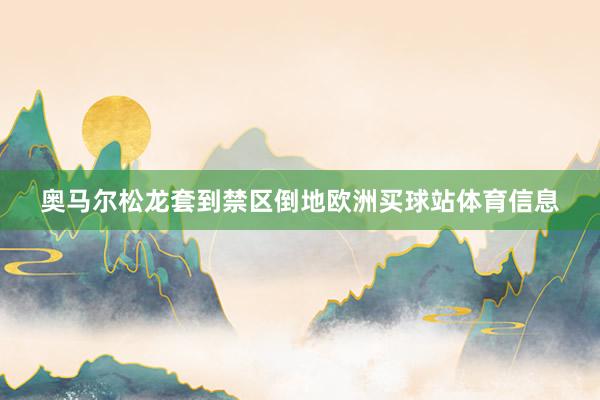 奥马尔松龙套到禁区倒地欧洲买球站体育信息