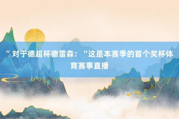 ”对于德超杯德雷森：“这是本赛季的首个奖杯体育赛事直播