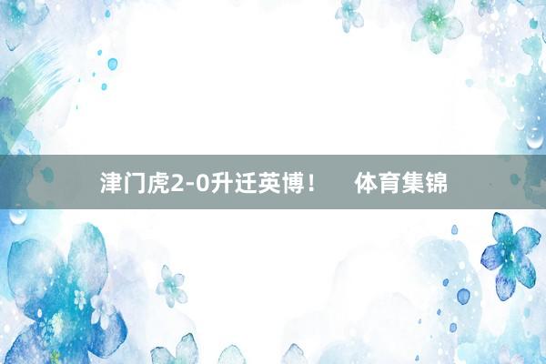 津门虎2-0升迁英博！    体育集锦