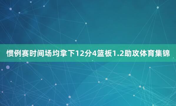 惯例赛时间场均拿下12分4篮板1.2助攻体育集锦