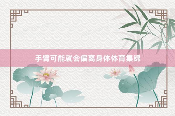 手臂可能就会偏离身体体育集锦