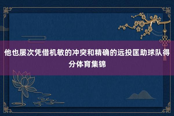 他也屡次凭借机敏的冲突和精确的远投匡助球队得分体育集锦