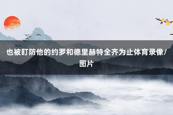 也被盯防他的约罗和德里赫特全齐为止体育录像/图片