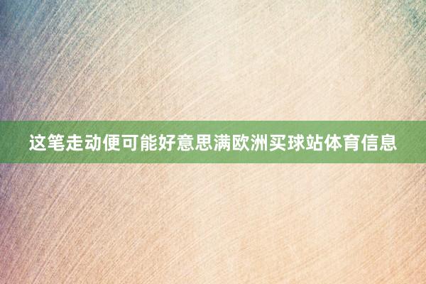 这笔走动便可能好意思满欧洲买球站体育信息