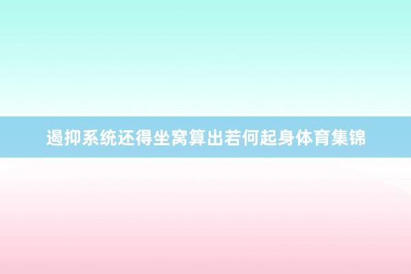 遏抑系统还得坐窝算出若何起身体育集锦