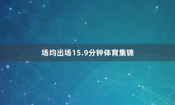 场均出场15.9分钟体育集锦