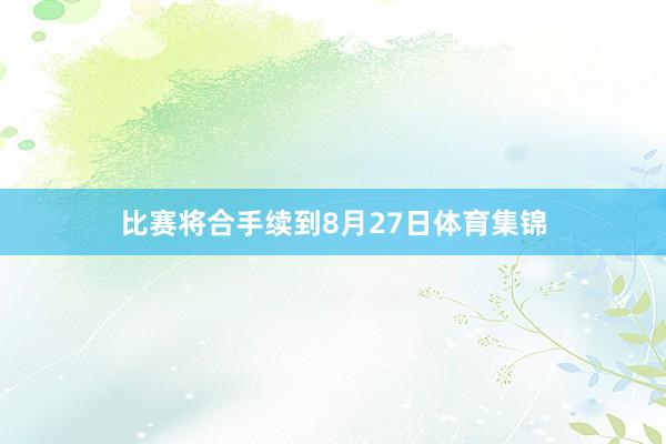 比赛将合手续到8月27日体育集锦