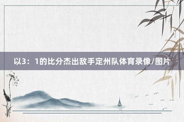 以3：1的比分杰出敌手定州队体育录像/图片