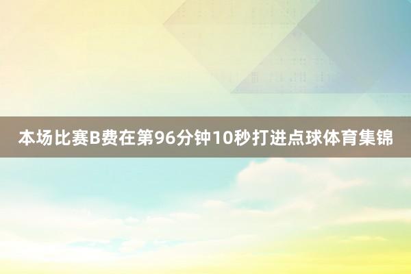 本场比赛B费在第96分钟10秒打进点球体育集锦
