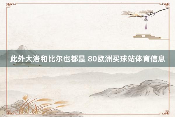 此外大洛和比尔也都是 80欧洲买球站体育信息