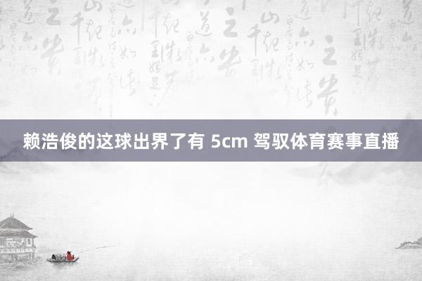 赖浩俊的这球出界了有 5cm 驾驭体育赛事直播