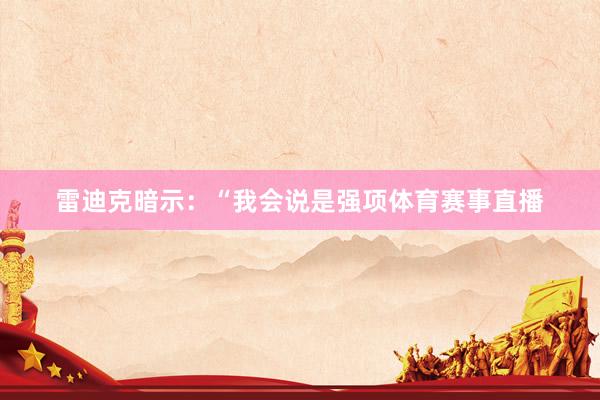雷迪克暗示：“我会说是强项体育赛事直播
