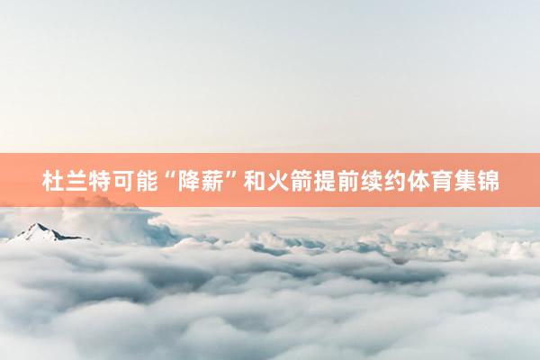 杜兰特可能“降薪”和火箭提前续约体育集锦