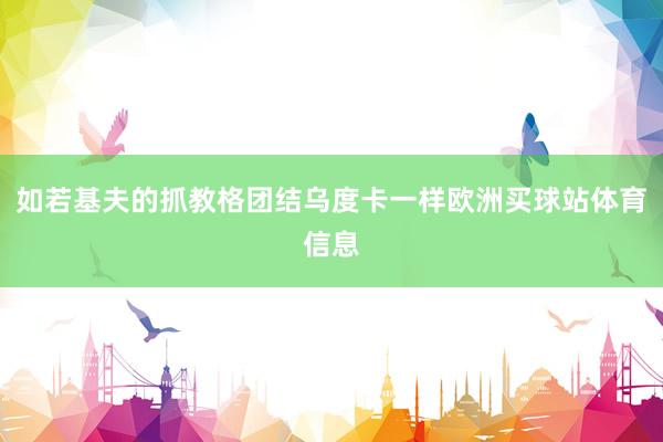 如若基夫的抓教格团结乌度卡一样欧洲买球站体育信息