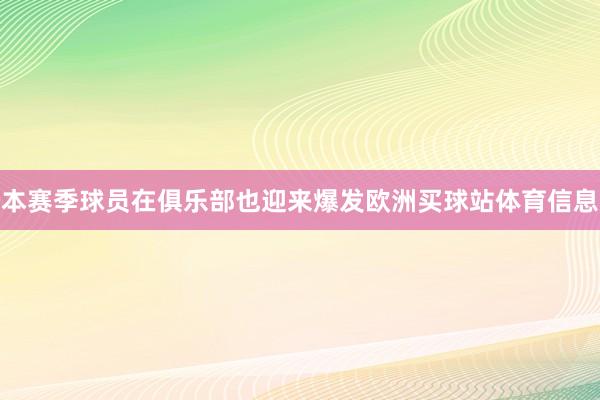 本赛季球员在俱乐部也迎来爆发欧洲买球站体育信息