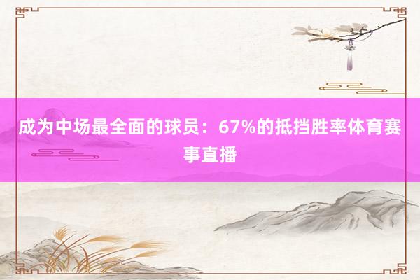 成为中场最全面的球员：67%的抵挡胜率体育赛事直播