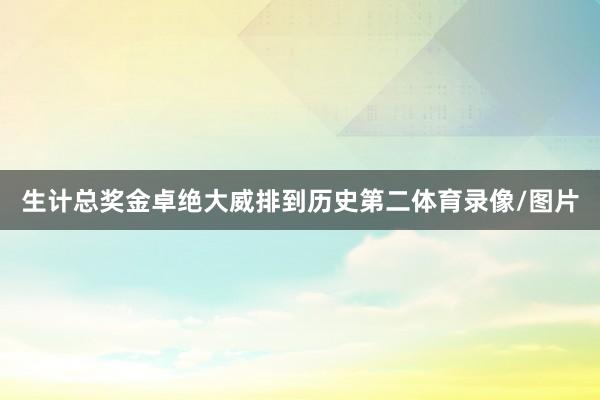 生计总奖金卓绝大威排到历史第二体育录像/图片