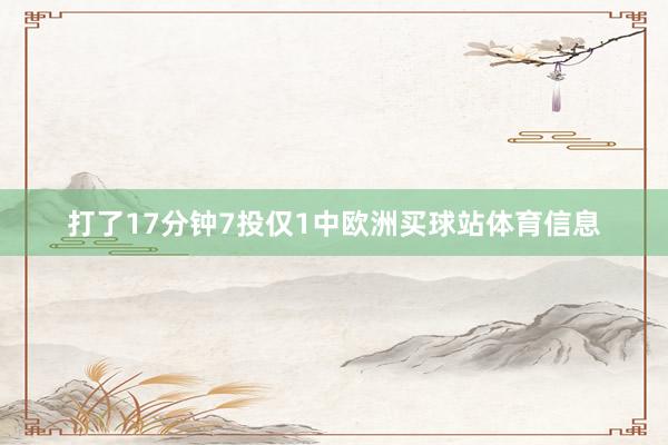 打了17分钟7投仅1中欧洲买球站体育信息