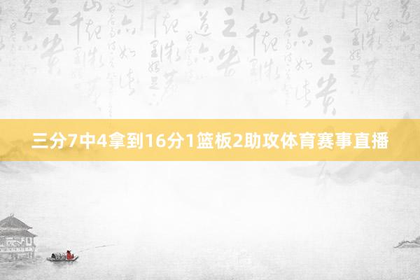 三分7中4拿到16分1篮板2助攻体育赛事直播