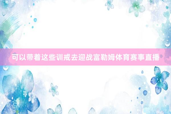 可以带着这些训戒去迎战富勒姆体育赛事直播