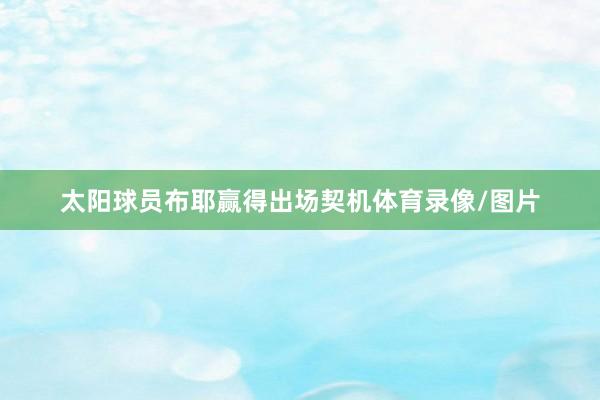 太阳球员布耶赢得出场契机体育录像/图片