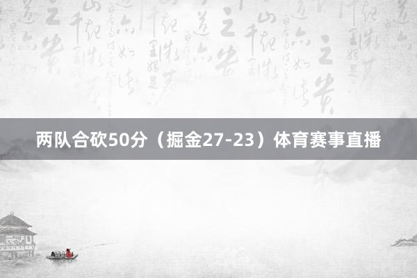 两队合砍50分（掘金27-23）体育赛事直播