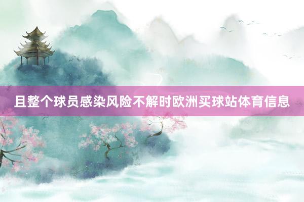且整个球员感染风险不解时欧洲买球站体育信息