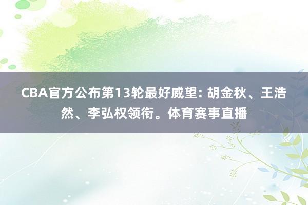 CBA官方公布第13轮最好威望: 胡金秋、王浩然、李弘权领衔。体育赛事直播
